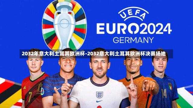 2032年意大利土耳其欧洲杯-2032意大利土耳其欧洲杯决赛场地