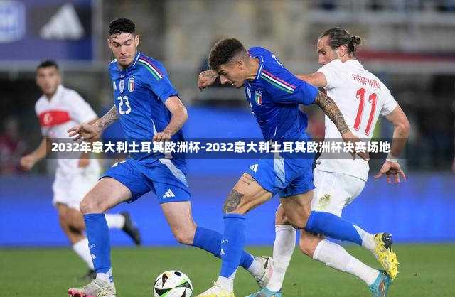 2032年意大利土耳其欧洲杯-2032意大利土耳其欧洲杯决赛场地