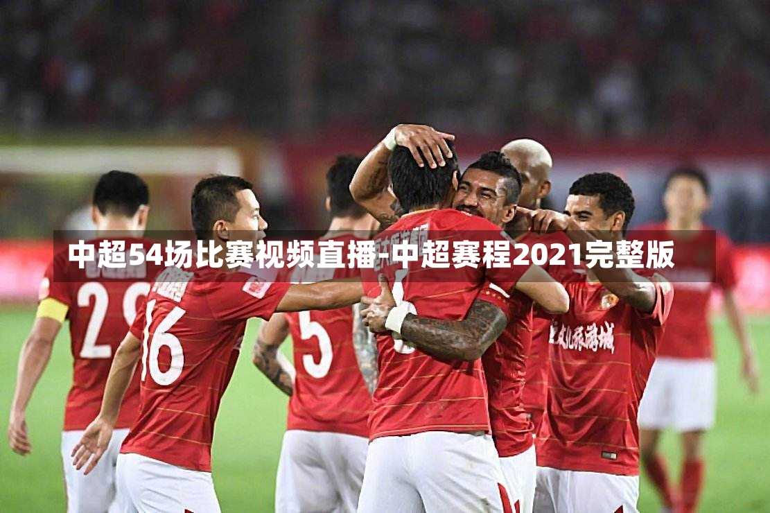 中超54场比赛视频直播-中超赛程2021完整版