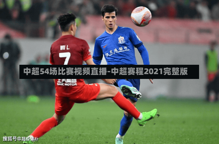 中超54场比赛视频直播-中超赛程2021完整版