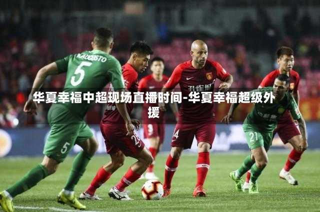 华夏幸福中超现场直播时间-华夏幸福超级外援