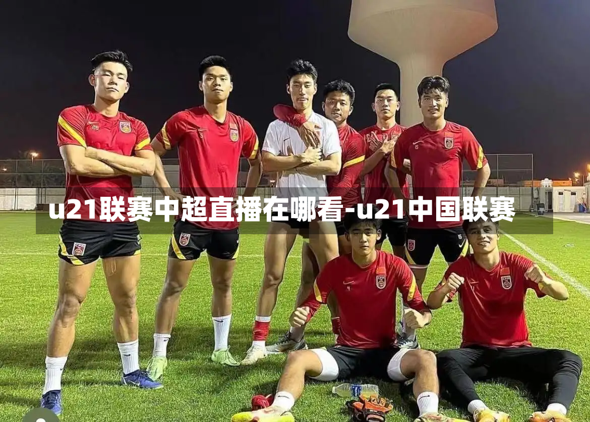 u21联赛中超直播在哪看-u21中国联赛