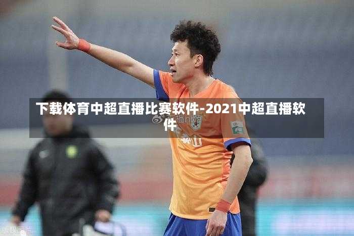 下载体育中超直播比赛软件-2021中超直播软件