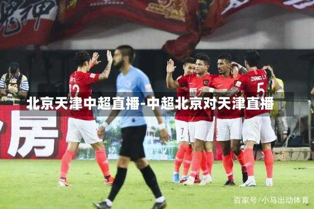 北京天津中超直播-中超北京对天津直播