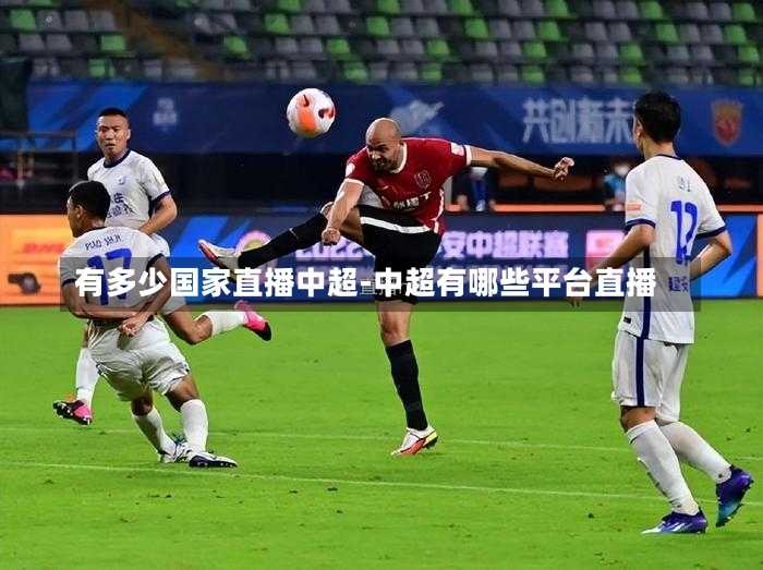 有多少国家直播中超-中超有哪些平台直播