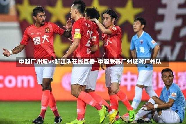 中超广州城vs浙江队在线直播-中超联赛广州城对广州队