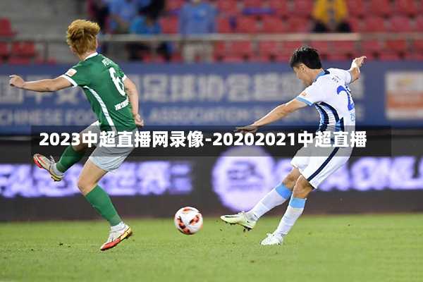 2023中超直播网录像-20202021中超直播