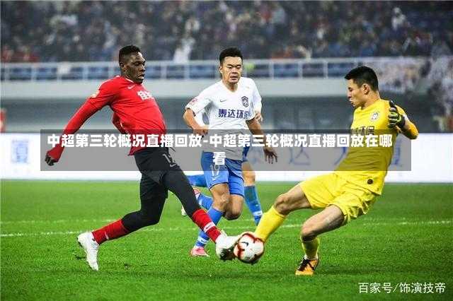 中超第三轮概况直播回放-中超第三轮概况直播回放在哪看
