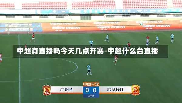 中超有直播吗今天几点开赛-中超什么台直播