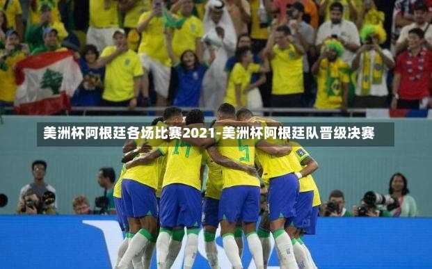 美洲杯阿根廷各场比赛2021-美洲杯阿根廷队晋级决赛