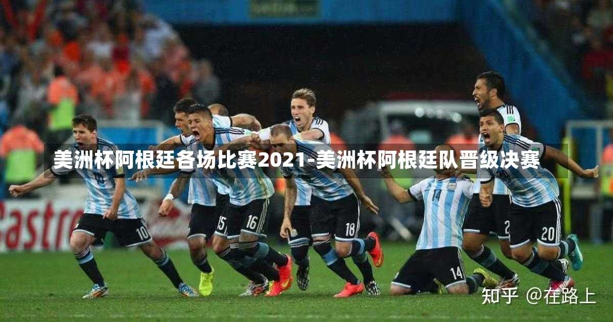 美洲杯阿根廷各场比赛2021-美洲杯阿根廷队晋级决赛