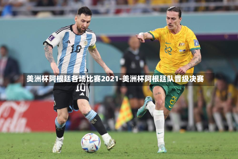 美洲杯阿根廷各场比赛2021-美洲杯阿根廷队晋级决赛
