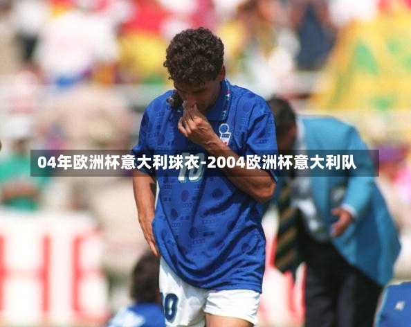 04年欧洲杯意大利球衣-2004欧洲杯意大利队