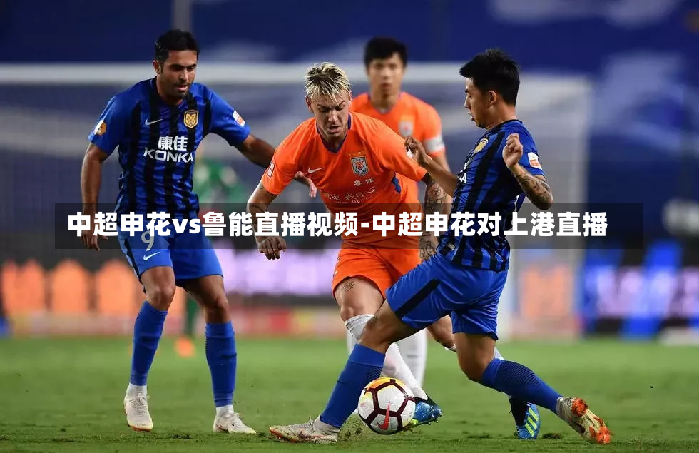 中超申花vs鲁能直播视频-中超申花对上港直播