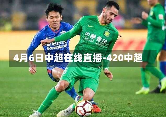 4月6日中超在线直播-420中超