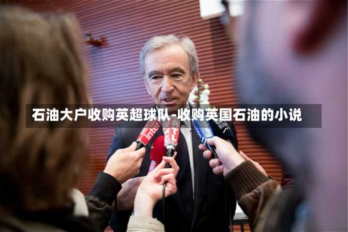 石油大户收购英超球队-收购英国石油的小说
