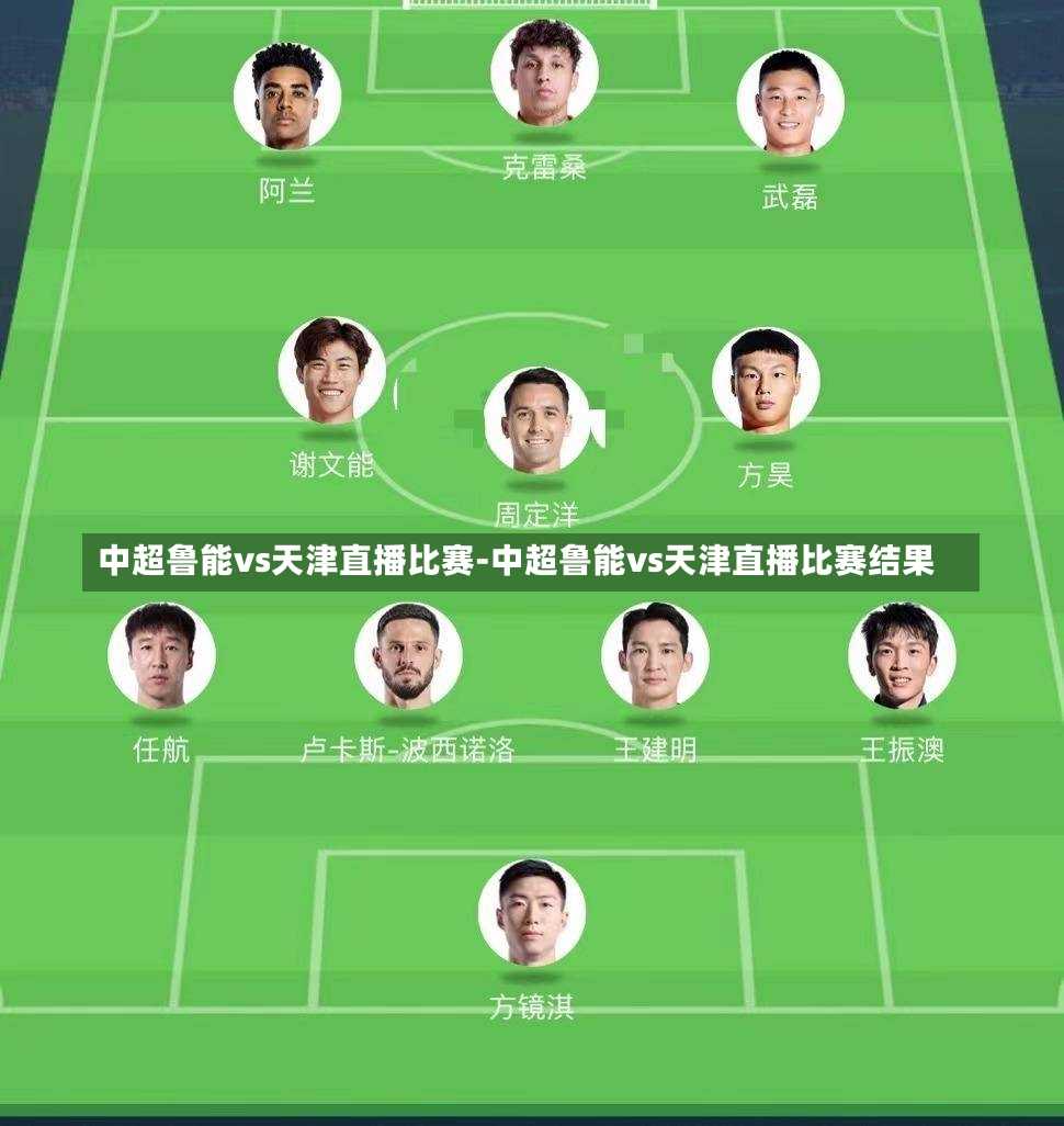 中超鲁能vs天津直播比赛-中超鲁能vs天津直播比赛结果