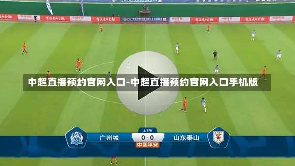 中超直播预约官网入口-中超直播预约官网入口手机版