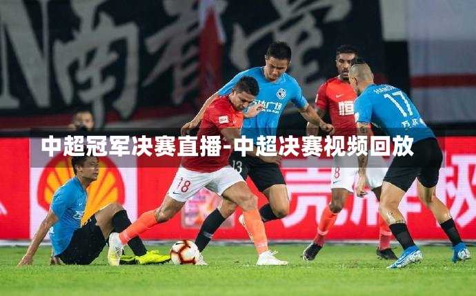 中超冠军决赛直播-中超决赛视频回放