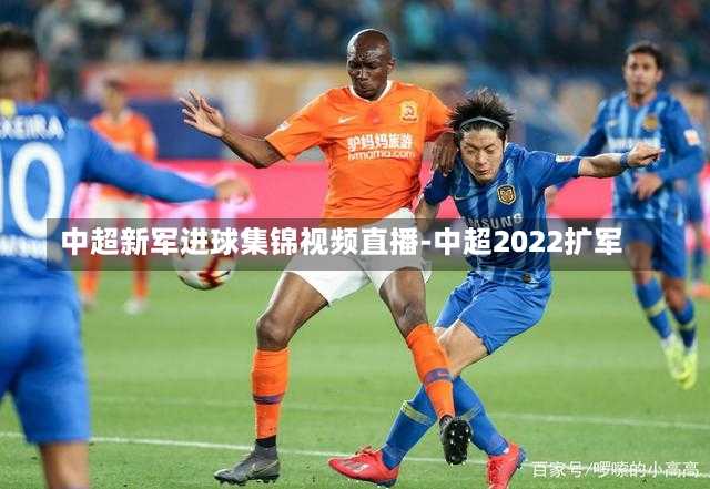 中超新军进球集锦视频直播-中超2022扩军