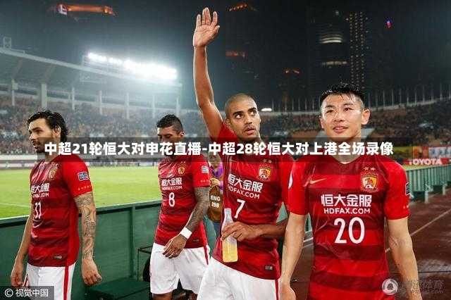 中超21轮恒大对申花直播-中超28轮恒大对上港全场录像