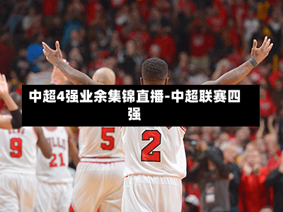 中超4强业余集锦直播-中超联赛四强