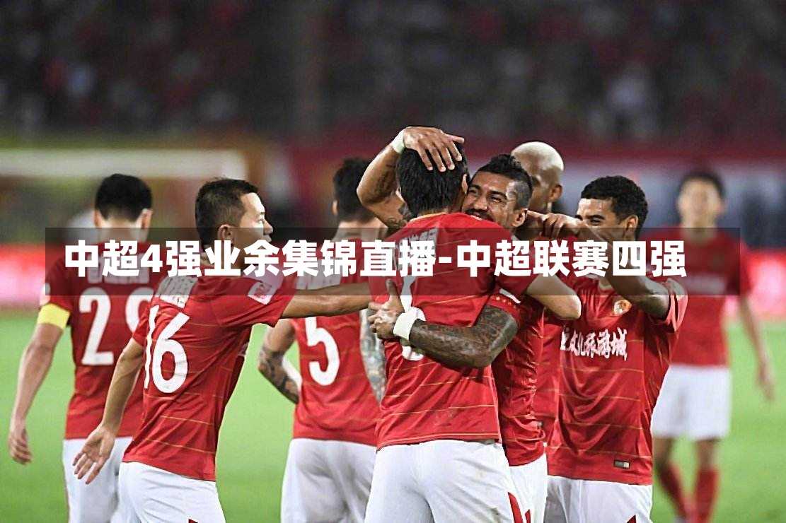 中超4强业余集锦直播-中超联赛四强