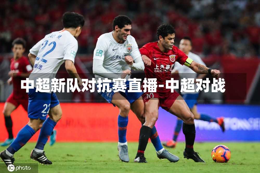 中超新队对抗赛直播-中超对战
