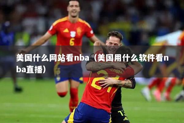 美国什么网站看nba（美国用什么软件看nba直播）