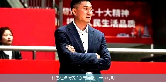 杜锋社媒祝贺广东青年队：未来可期