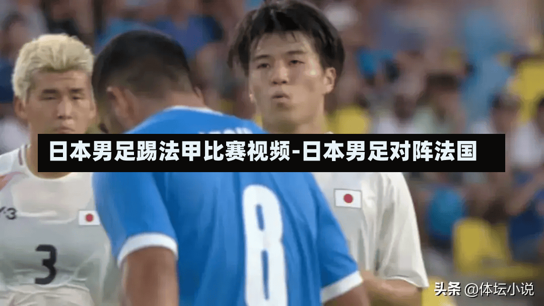 日本男足踢法甲比赛视频-日本男足对阵法国