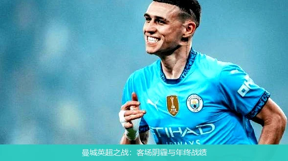 曼城英超之战:客场阴霾与年终战绩