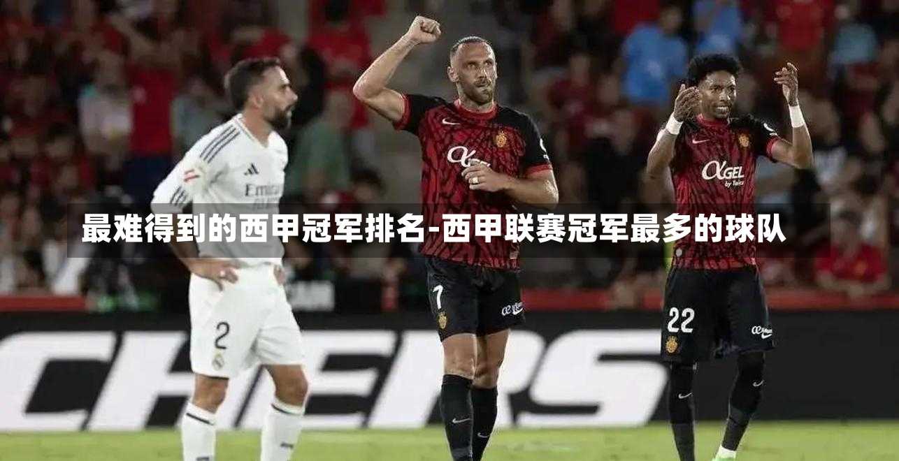 最难得到的西甲冠军排名-西甲联赛冠军最多的球队