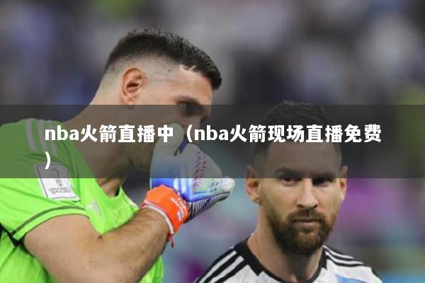 nba火箭直播中（nba火箭现场直播免费）