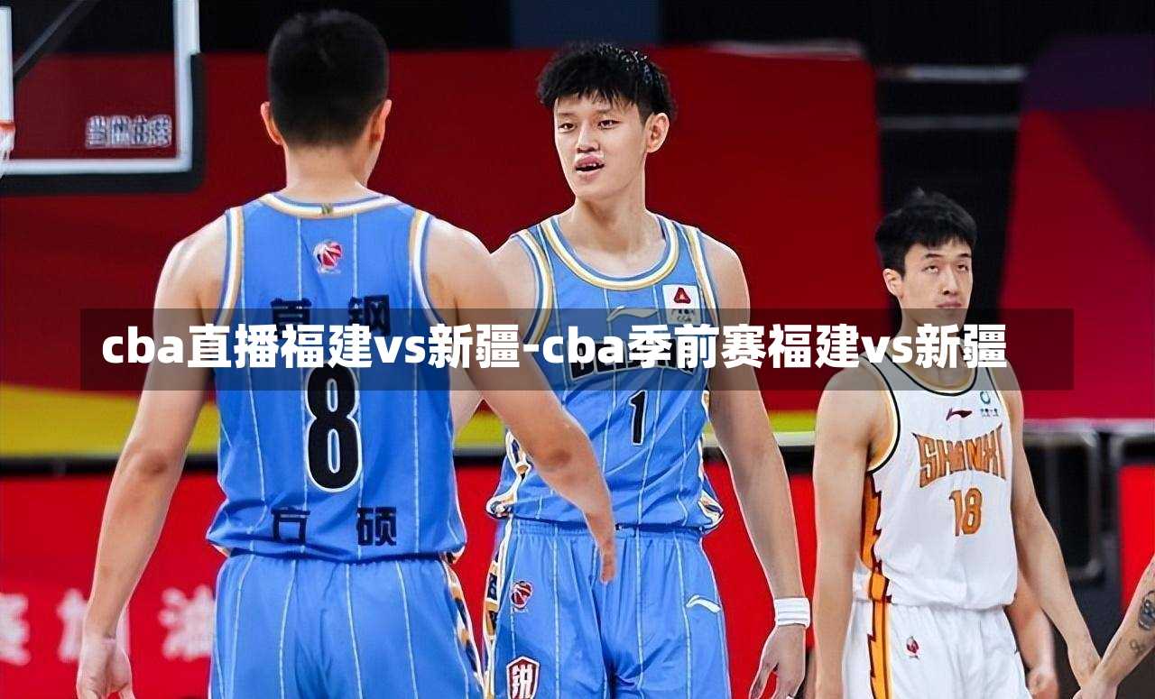cba直播福建vs新疆-cba季前赛福建vs新疆