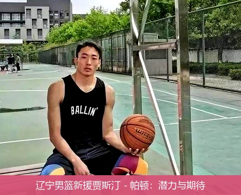 辽宁男篮新援贾斯汀 - 帕顿：潜力与期待