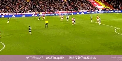 诺丁汉森林7 - 0横扫布莱顿：一场大反转的英超大戏