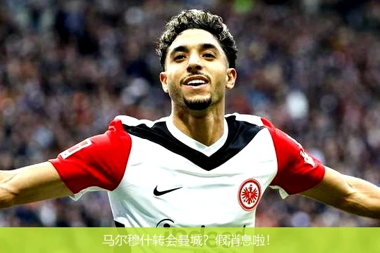 马尔穆什转会曼城？假消息啦！