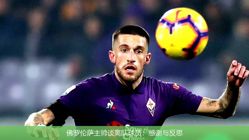 佛罗伦萨主帅谈离队球员：感谢与反思