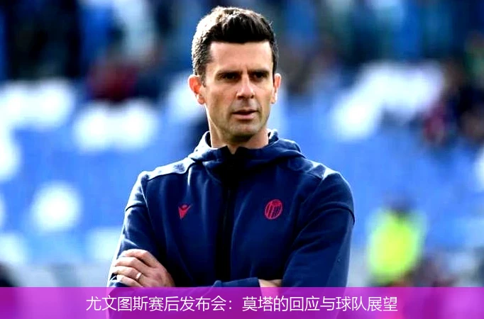 尤文图斯赛后发布会：莫塔的回应与球队展望