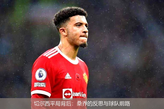 切尔西平局背后：桑乔的反思与球队前路