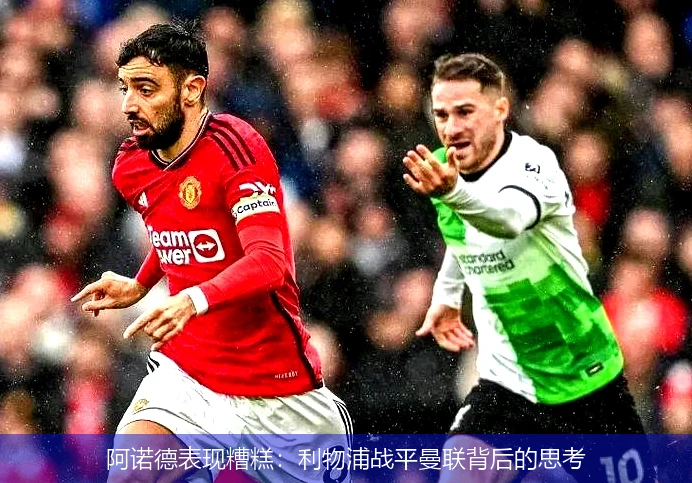 阿诺德表现糟糕：利物浦战平曼联背后的思考