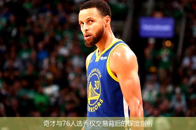 奇才与76人选秀权交易背后的深度剖析