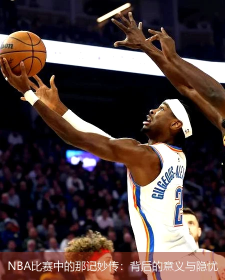 NBA比赛中的那记妙传：背后的意义与隐忧