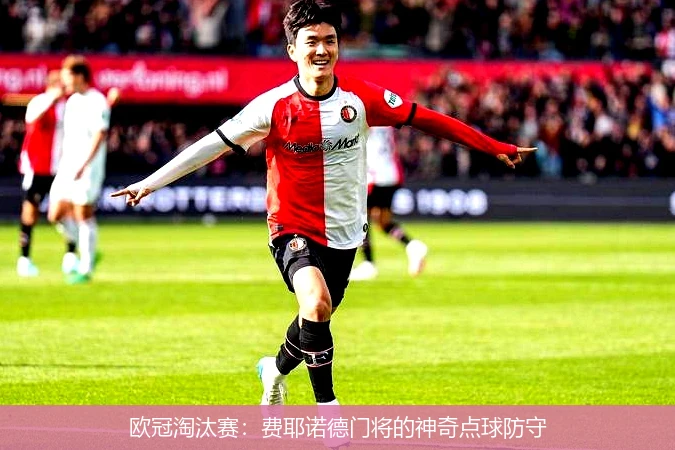 欧冠淘汰赛：费耶诺德门将的神奇点球防守