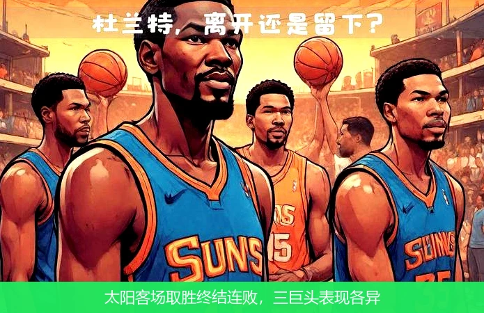 太阳客场取胜终结连败，三巨头表现各异
