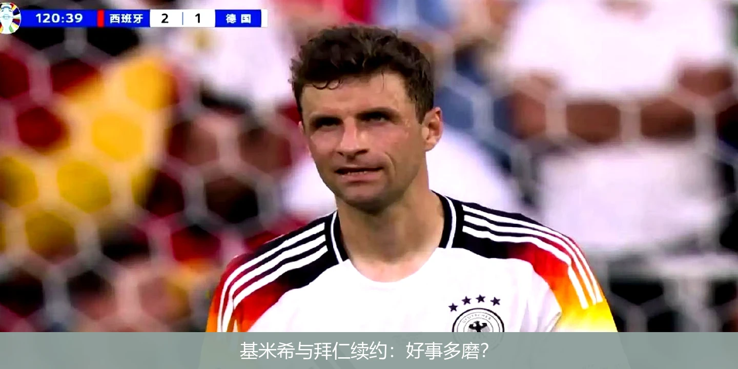 基米希与拜仁续约：好事多磨？