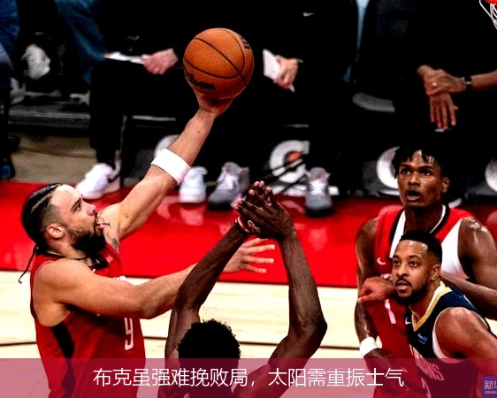 布克虽强难挽败局，太阳需重振士气