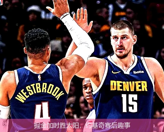掘金加时胜太阳，约基奇赛后趣事