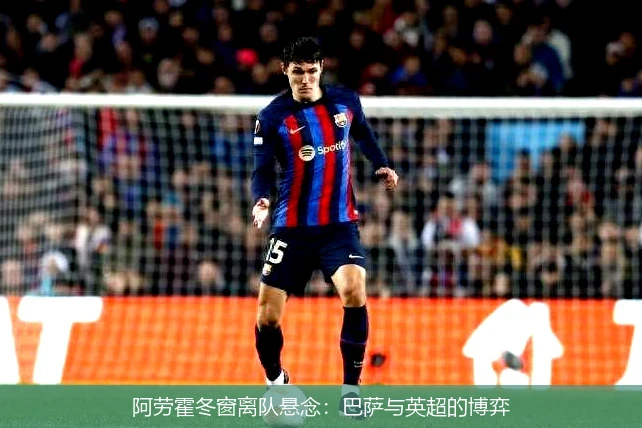 阿劳霍冬窗离队悬念：巴萨与英超的博弈